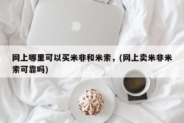 打胎药微信购买官方正品网上哪里可以买米非和米索，(网上卖米非米索可靠吗)