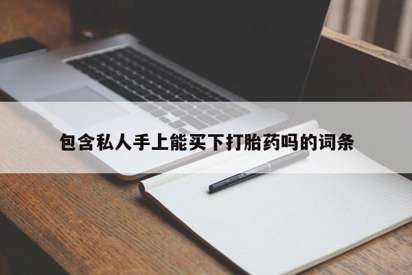 打胎药微信购买官方正品包含私人手上能买下打胎药吗的词条