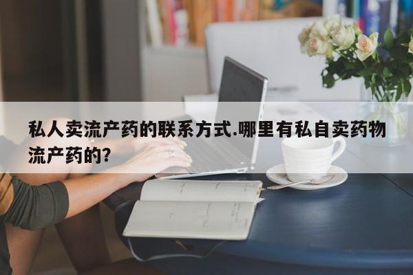 打胎药微信购买官方正品私人卖流产药的联系方式.哪里有私自卖药物流产药的？