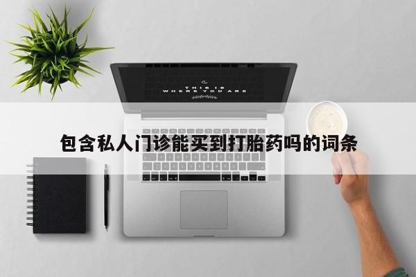 打胎药微信购买官方正品包含私人门诊能买到打胎药吗的词条