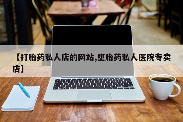 打胎药微信购买官方正品【打胎药私人店的网站,堕胎药私人医院专卖店】