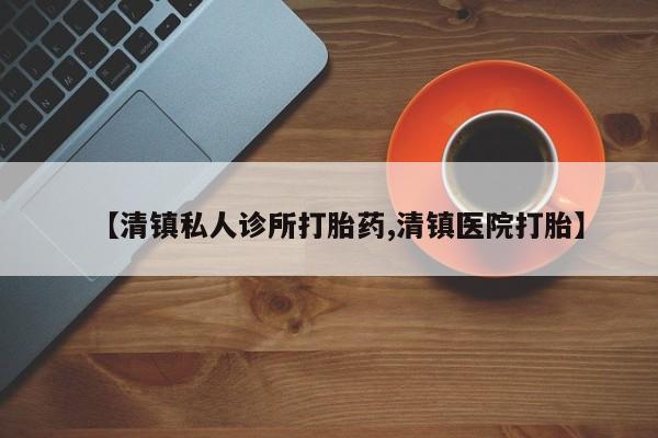 打胎药微信购买官方正品【清镇私人诊所打胎药,清镇医院打胎】