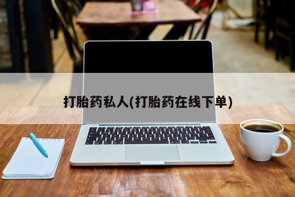 打胎药微信购买官方正品打胎药私人(打胎药在线下单)