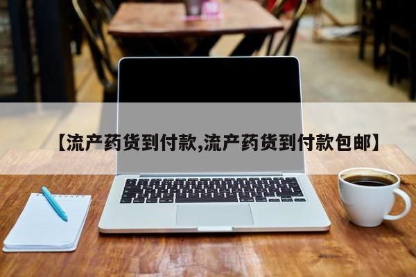 打胎药微信购买官方正品【流产药货到付款,流产药货到付款包邮】