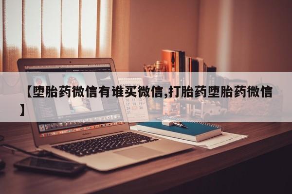 打胎药微信购买官方正品【堕胎药微信有谁买微信,打胎药堕胎药微信】