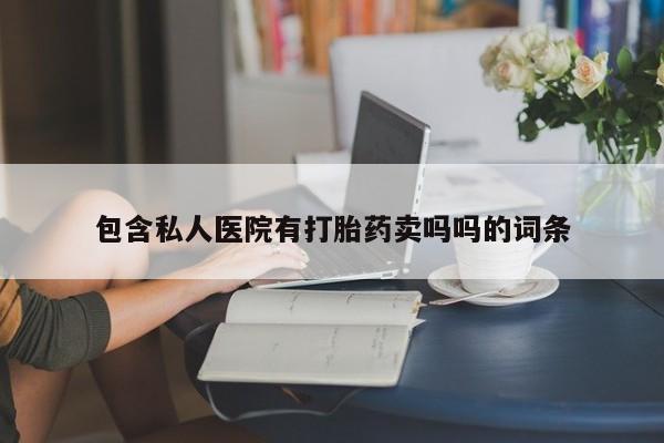 打胎药微信购买官方正品包含私人医院有打胎药卖吗吗的词条
