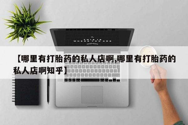 打胎药微信购买官方正品【哪里有打胎药的私人店啊,哪里有打胎药的私人店啊知乎】