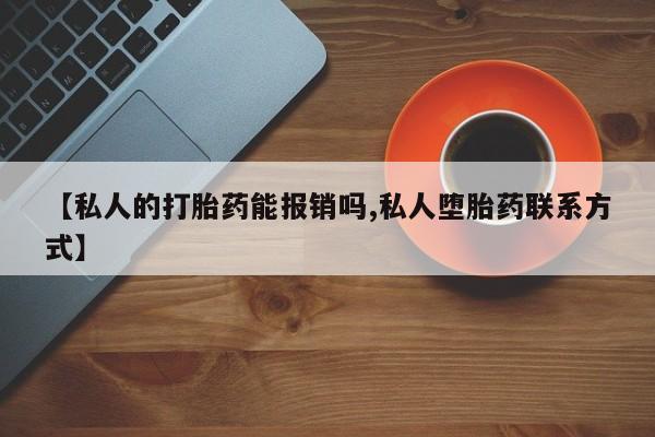 打胎药微信购买官方正品【私人的打胎药能报销吗,私人堕胎药联系方式】