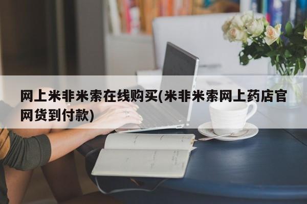 打胎药微信购买官方正品网上米非米索在线购买(米非米索网上药店官网货到付款)