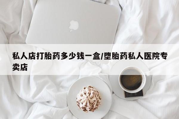 打胎药微信购买官方正品私人店打胎药多少钱一盒/堕胎药私人医院专卖店