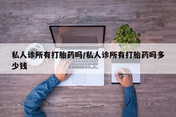 打胎药微信购买官方正品私人诊所有打胎药吗/私人诊所有打胎药吗多少钱