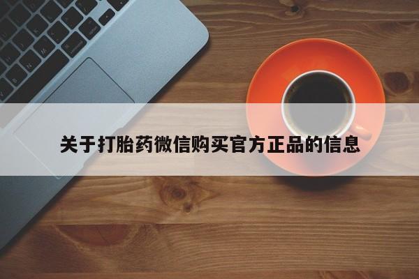打胎药微信购买官方正品关于打胎药微信购买官方正品的信息