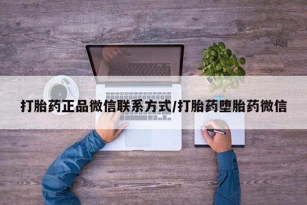 打胎药微信购买官方正品打胎药正品微信联系方式/打胎药堕胎药微信