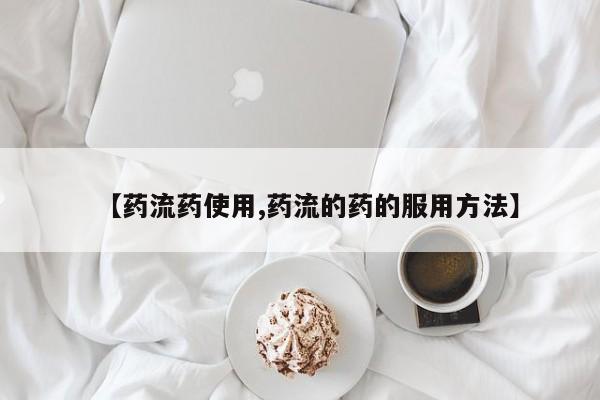 打胎药微信购买官方正品【药流药使用,药流的药的服用方法】