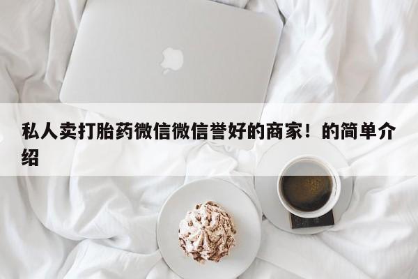 打胎药微信购买官方正品私人卖打胎药微信微信誉好的商家！的简单介绍