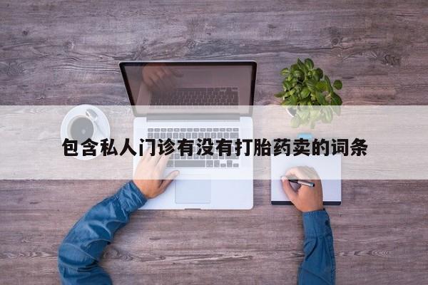 打胎药微信购买官方正品包含私人门诊有没有打胎药卖的词条