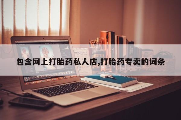 打胎药微信购买官方正品包含网上打胎药私人店,打胎药专卖的词条