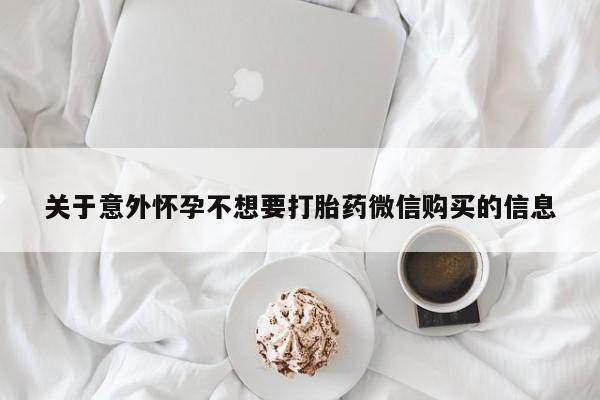 打胎药微信购买官方正品关于意外怀孕不想要打胎药微信购买的信息