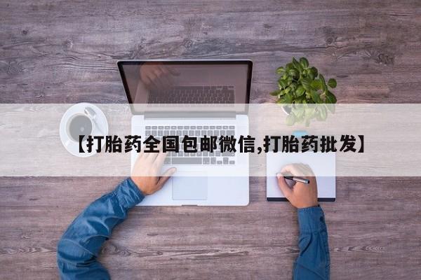 打胎药微信购买官方正品【打胎药全国包邮微信,打胎药批发】