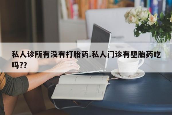 打胎药微信购买官方正品私人诊所有没有打胎药.私人门诊有堕胎药吃吗?？