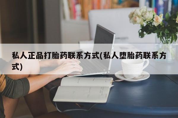 打胎药微信购买官方正品私人正品打胎药联系方式(私人堕胎药联系方式)
